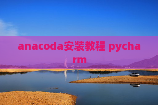 anacoda安装教程 pycharm